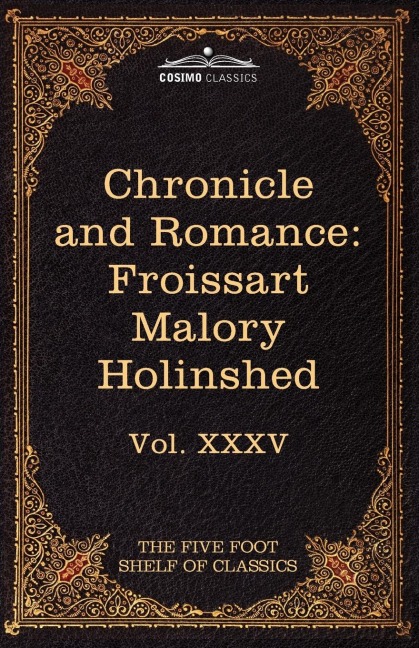 Chronicle and Romance: Froissart, Malory, Holinshed: The Five Foot Shelf of Classics, Vol. XXXV (in 51 Volumes)