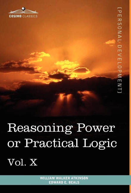 Personal Power Books (in 12 Volumes), Vol. X: Reasoning Power or Practical Logic: Reasoning Power or Practical Logic