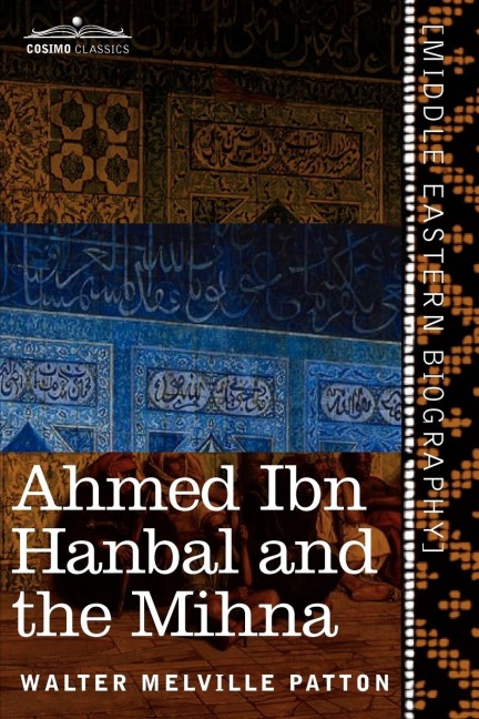 Ahmed Ibn Hanbal and the Mihna: A Biography of the Imam Including an Account of the Mohammedan Inquisition Called the Mihna, 218-234 A.H.
