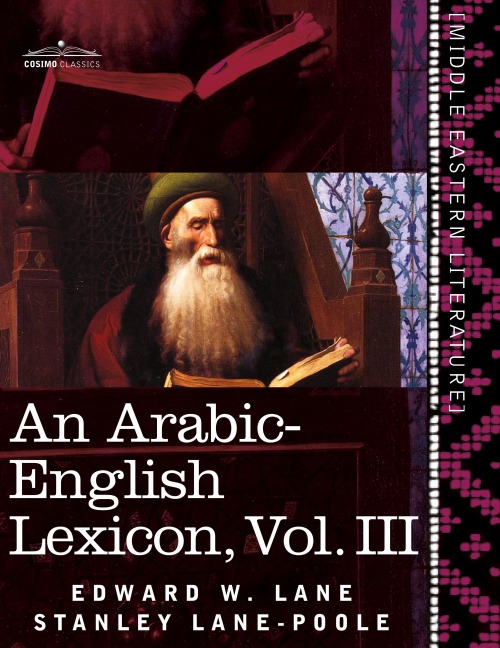 An Arabic-English Lexicon (in Eight Volumes), Vol. III: Derived from the Best and the Most Copious Eastern Sources