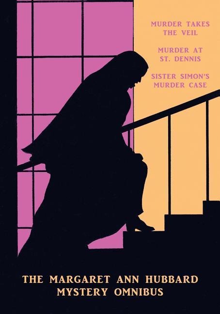 The Margaret Ann Hubbard Mystery Omnibus: Murder Takes the Veil / Murder at St. Dennis / Sister Simons Murder Case