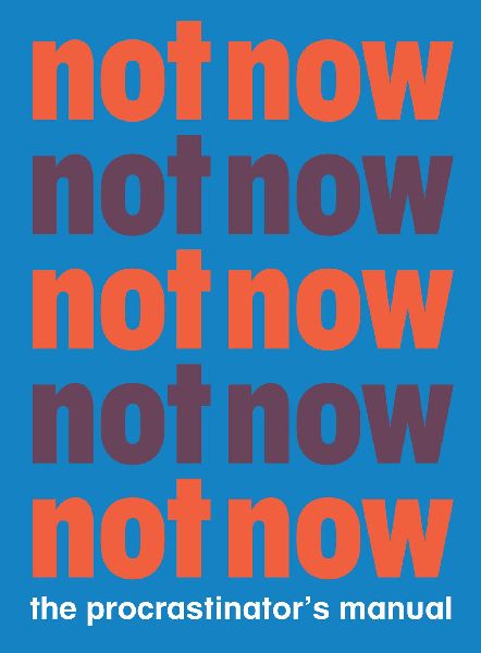 Not Now: The Procrastinators Manual