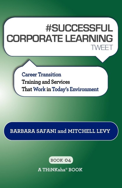 # SUCCESSFUL CORPORATE LEARNING tweet Book04: Career Transition Training and Services That Work in Todays Environment