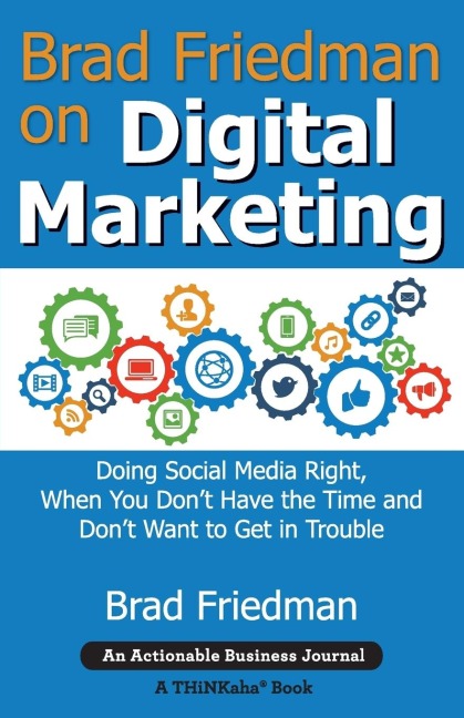 Brad Friedman on Digital Marketing: Doing Social Media Right, When You Dont Have the Time and Dont Want to Get in Trouble