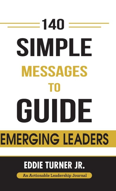 140 Simple Messages To Guide Emerging Leaders: 140 Actionable Leadership Messages for Emerging Leaders and Leaders in Transition