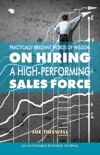 Practically Brilliant Words of Wisdom on Hiring a High-Performing Sales Force: An Effective Hiring Process Is Essential to Your Sales Success
