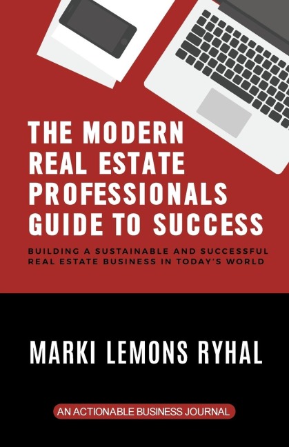 The Modern Real Estate Professionals Guide to Success: Building a Sustainable and Successful Real Estate Business in Todays World