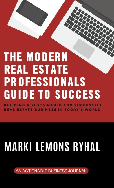 The Modern Real Estate Professionals Guide to Success: Building a Sustainable and Successful Real Estate Business in Todays World