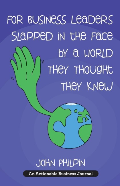 For Business Leaders Slapped in the Face by a World They Thought They Knew: A Humans Guide To Our New World - And How To Make It Work For Us