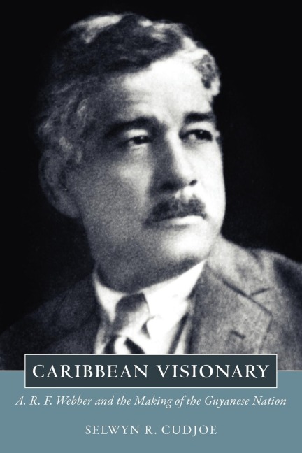 Caribbean Visionary: A. R. F. Webber and the Making of the Guyanese Nation