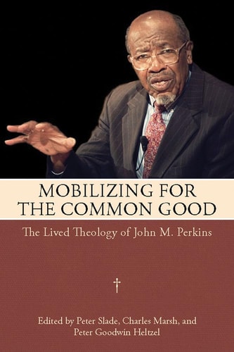 Mobilizing for the Common Good The Lived Theology of John M. Perkins