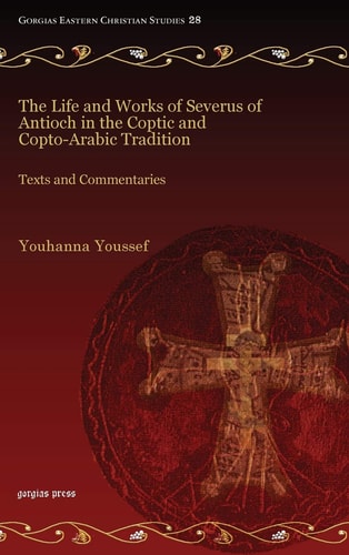 The Life and Works of Severus of Antioch in the Coptic and Copto-Arabic Tradition Texts and Commentaries