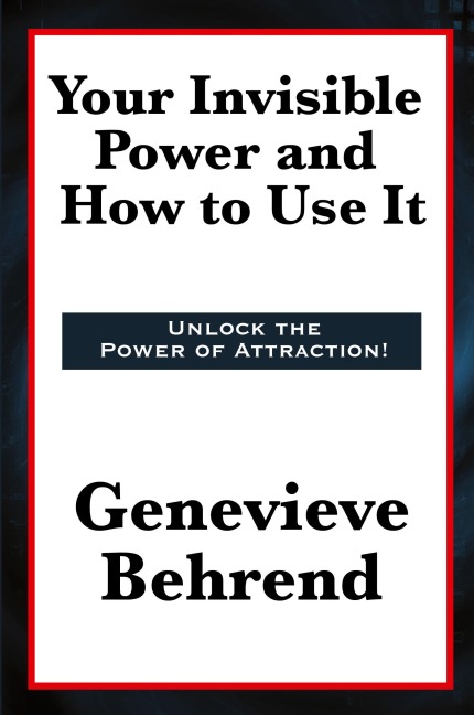 Your Invisible Power and How to Use It: A Classic of New Thought Philosophy