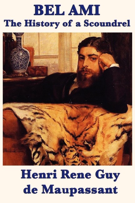 Bel Ami the History of a Scoundrel: A Classic French Novel of Ambition, Corruption, and Desire