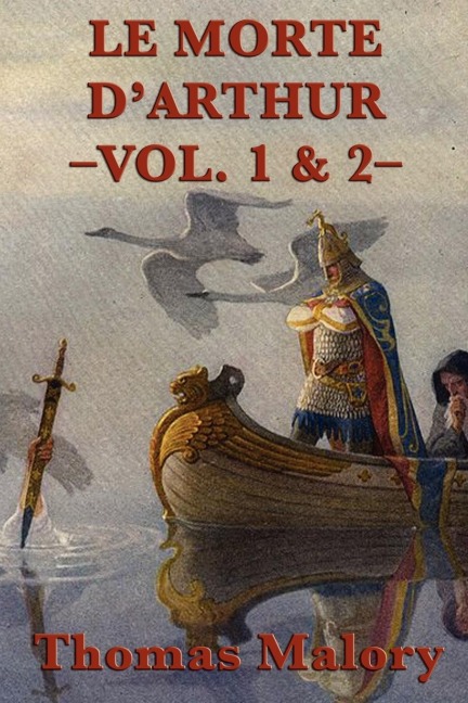 Le Morte DArthur -Vol. 1 & 2-: The Complete Arthurian Classic of King Arthur and the Knights of the Round Table