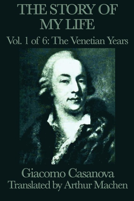 The Story of my Life Vol. 1 The Venetian Years: Casanovas Adventures in Venice