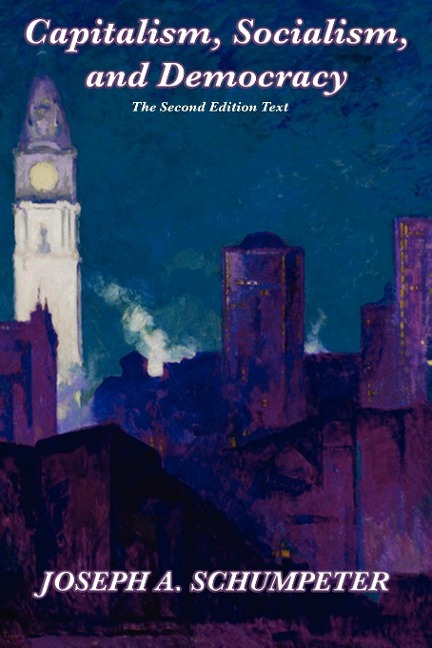 Capitalism, Socialism, and Democracy (Second Edition Text): A Classic Study of Creative Destruction, Capitalism, and Democracy