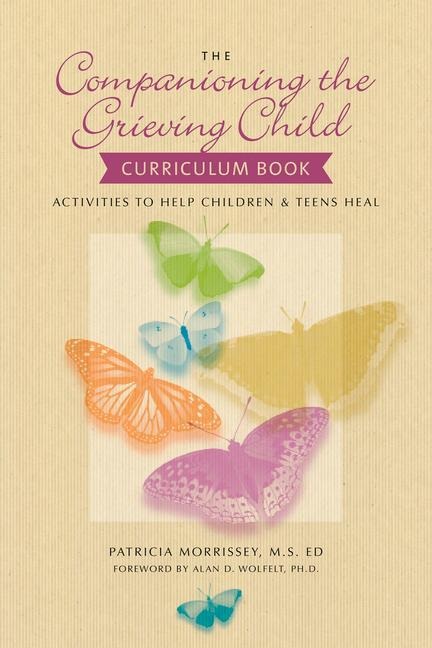 The Companioning the Grieving Child Curriculum Book: Activities to Help Children and Teens Heal