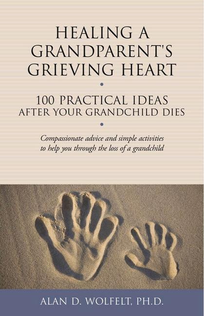 Healing a Grandparent's Grieving Heart: 100 Practical Ideas After Your Grandchild Dies