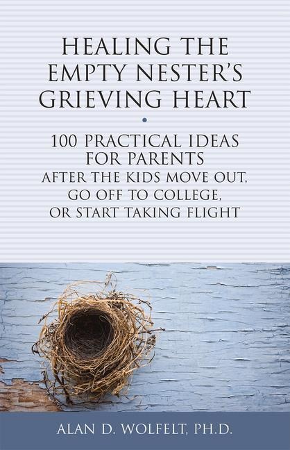 Healing the Empty Nesters Grieving Heart: 100 Practical Ideas for Parents After the Kids Move Out, Go Off to College, or Start Taking Flight