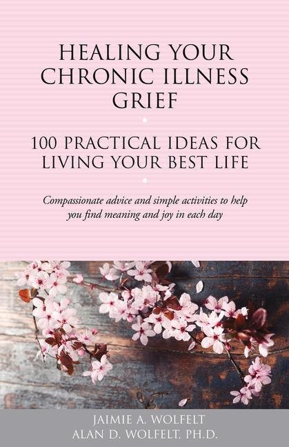 Healing Your Chronic Illness Grief: 100 Practical Ideas for Living Your Best Life
