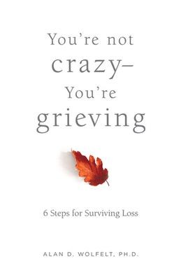 Youre Not Crazy--Youre Grieving:: 6 Steps for Surviving Loss