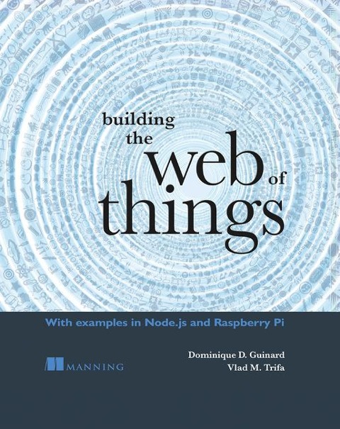 Building the Web of Things: With Examples in Node.Js and Raspberry Pi