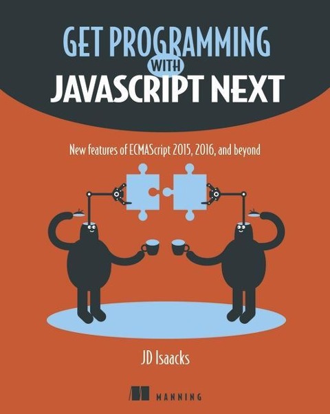 Get Programming with JavaScript Next: New Features of Ecmascript 2015, 2016, and Beyond