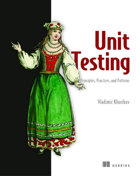 Unit Testing Principles, Practices, and Patterns: Effective Testing Styles, Patterns, and Reliable Automation for Unit Testing, Mocking, and Integration Testing with Examples in C