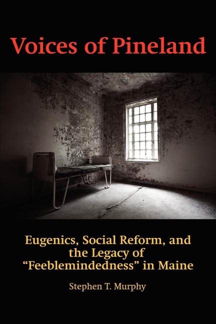 Voices of Pineland: Eugenics, Social Reform, and the Legacy of Feeblemindedness in Maine