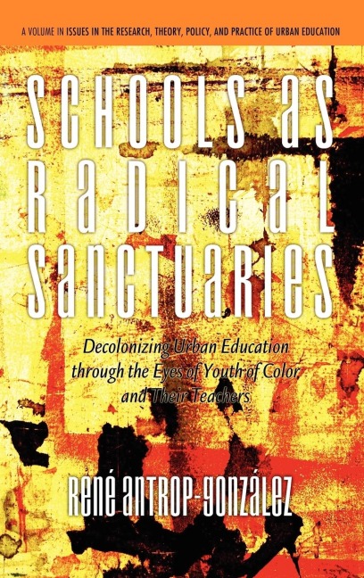 Schools as Radical Sanctuaries: Decolonizing Urban Education Through the Eyes of Youth of Color and Their Teachers(hc)