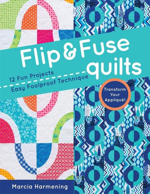 Flip & Fuse Quilts: 12 Fun Projects - Easy Foolproof Technique - Transform Your Appliqué!