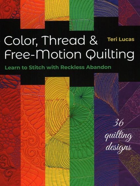 Color, Thread & Free-Motion Quilting: Learn to Stitch with Reckless Abandon, Plus 36 Quilting Designs