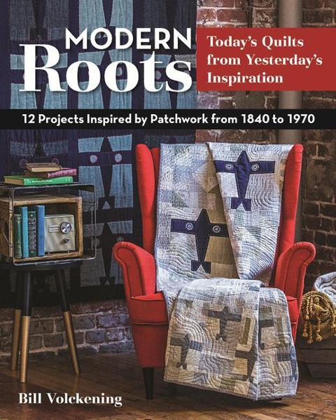 Modern Roots - Todays Quilts from Yesterdays Inspiration: 12 Projects Inspired by Patchwork from 1840 to 1970