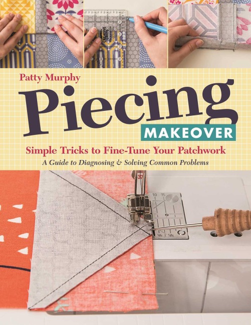 Piecing Makeover - Print-On-Demand Edition: Simple Tricks to Fine-Tune Your Patchwork a Guide to Diagnosing & Solving Common Problems