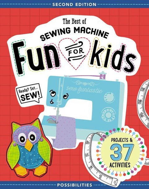 The Best of Sewing Machine Fun for Kids: Projects & 37 Activities