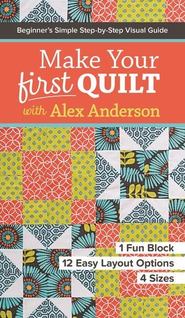 Make Your First Quilt with Alex Anderson: Beginners Simple Step-By-Step Visual Guide - 1 Fun Block, 12 Easy Layout Options, 4 Sizes