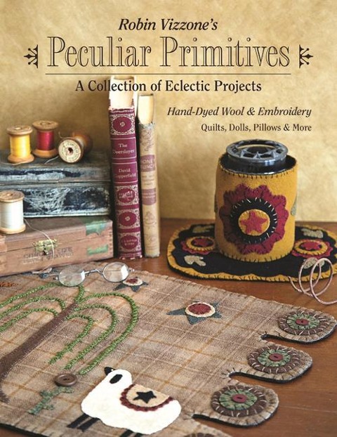 Robin Vizzone's Peculiar Primitives"a Collection of Eclectic Projects: Hand-Dyed Wool & Embroidery - Quilts, Dolls, Pillows & More