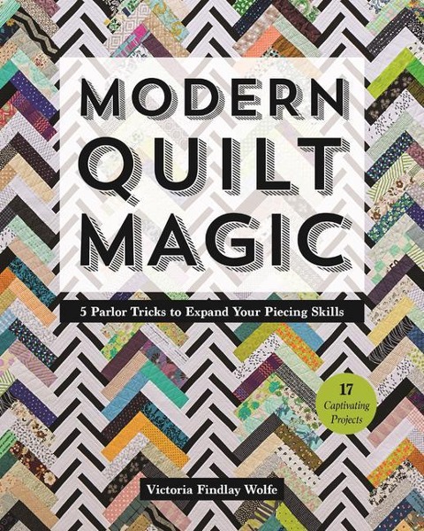 Modern Quilt Magic - Print-On-Demand Edition: 5 Parlor Tricks to Expand Your Piecing Skills ¿ 17 Captivating Projects