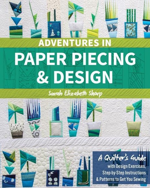 Adventures in Paper Piecing & Design: A Quilters Guide with Design Exercises, Step-By-Step Instructions & Patterns to Get You Sewing
