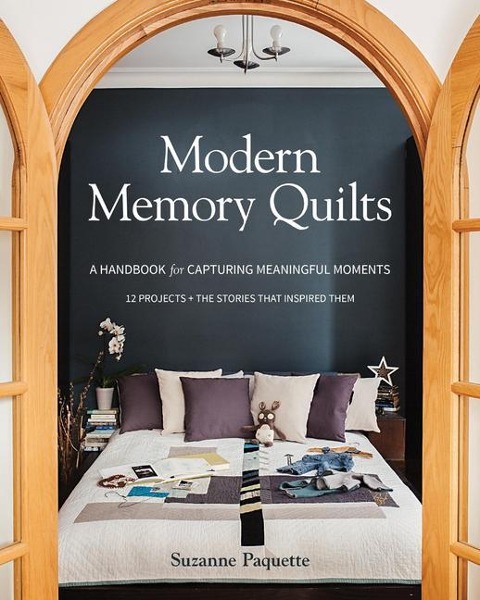 Modern Memory Quilts: A Handbook for Capturing Meaningful Moments,12 Projects + the Stories That Inspired Them