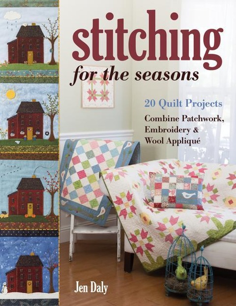 Stitching for the Seasons: 20 Quilt Projects Combine Patchwork, Embroidery & Wool Appliqué