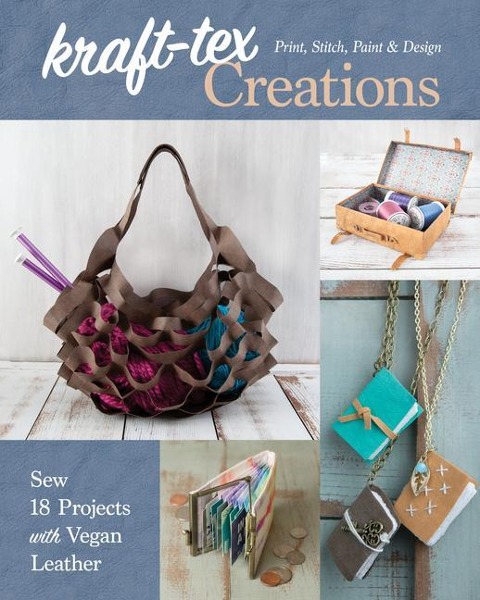 Kraft-Tex Creations: Sew 18 Projects with Vegan Leather; Print, Stitch, Paint & Design