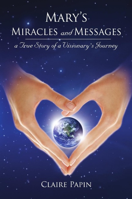 Marys Miracles and Messages - a True Story of a Visionarys Journey