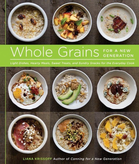 Whole Grains for a New Generation: Light Dishes, Hearty Meals, Sweet Treats, and Sundry Snacks for the Everyday Cook