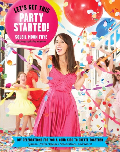 Lets Get This Party Started: DIY Celebrations for You and Your Kids to Create Together