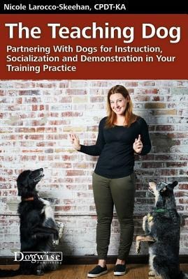 The Teaching Dog: Partnering with Dogs for Instruction, Socialization and Demonstration in Your Training Practice
