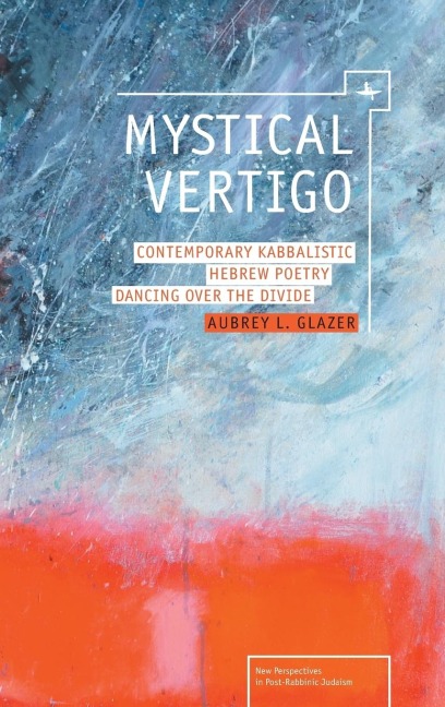 Mystical Vertigo: Contemporary Kabbalistic Hebrew Poetry Dancing Over the Divide
