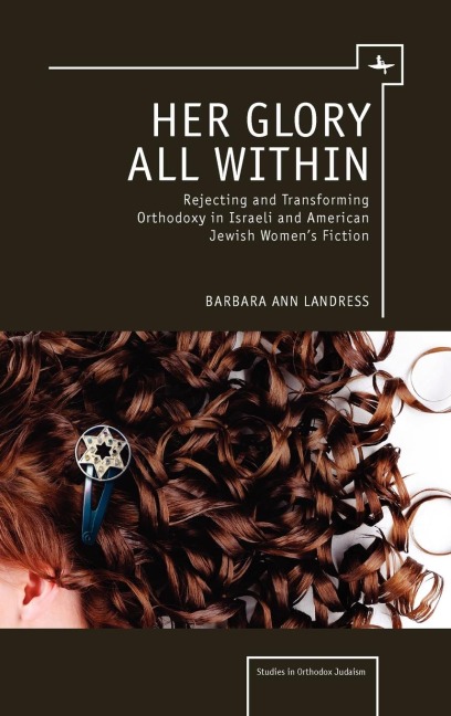 Her Glory All Within: Rejecting and Transforming Orthodoxy in Israeli and American Jewish Womens Fiction