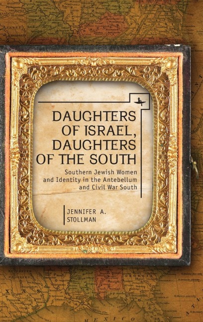 Daughters of Israel, Daughters of the South: Southern Jewish Women and Identity in the Antebellum and Civil War South